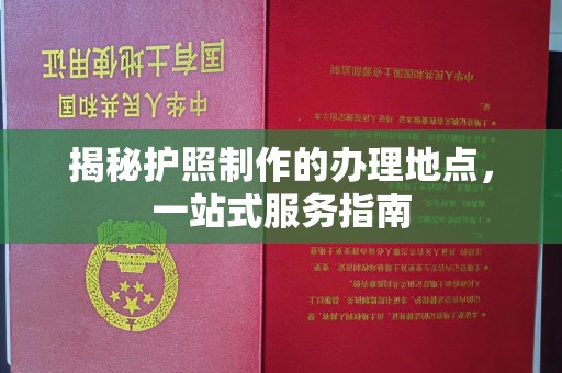 盐边揭秘护照制作的办理地点，一站式服务指南